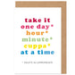 One Day / Hour / Minute / Cuppa At A Time Card